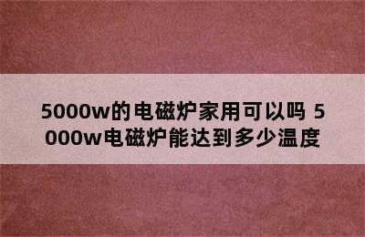 5000w的电磁炉家用可以吗 5000w电磁炉能达到多少温度